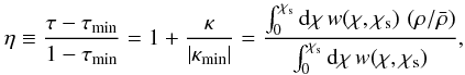 Mathematical equation: \begin{equation} \label{eq:eta} \eta \equiv \frac{ \tau-\tau_{\rm min}}{1-\tau_{\rm min}}= 1+\frac{\kappa}{|\kappa_{\rm min}|} =\frac{\int_0^{\chi_{\rm s}} \mathrm{d}\chi\, w(\chi, \chi_{\rm s})\, \left(\rho/\bar{\rho}\right)} {\int_0^{\chi_{\rm s}} \mathrm{d}\chi\, w(\chi, \chi_{\rm s})}, \end{equation}