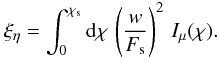 Mathematical equation: \begin{equation} \label{eq:xieta} \xi_{\eta} = \int_0^{\chi_{\rm s}} \mathrm{d}\chi\, \left(\frac{w}{F_{\rm s}}\right)^2\,I_{\mu}(\chi). \end{equation}