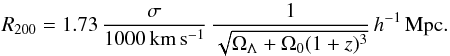 Mathematical equation: \begin{equation} R_{200} = 1.73 \, \frac{\sigma}{1000 \, \rm km \, s^{-1}} \, {\frac{1}{\sqrt{{\Omega}_{\Lambda} + {\Omega}_{0}(1+z)^3}}} \, h^{-1} \, \rm Mpc. \end{equation}