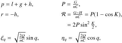Mathematical equation: \begin{equation} \begin{array}{lll} p=l+g+h, & \hspace{1cm} & P=\frac{G}{nC}, \\[2mm] r=-h, & \hspace{1cm} & \mathcal{R}=\frac{G-H}{nC}=P(1-\cos K), \\[2mm] & \hspace{1cm} & \phantom{\mathcal{R}}=2P\sin^2\frac{K}{2}, \\[2mm] \xi_q=\sqrt{\frac{2Q}{nC}}\sin q, & \hspace{1cm} & \eta_q=\sqrt{\frac{2Q}{nC}}\cos q, \label{equ:modified} \end{array} \end{equation}