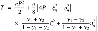 Mathematical equation: \begin{eqnarray} \label{equ:kinrj} T & = & \frac{nP^2}{2}+\frac{n}{8}\left[4P-\xi_q^2-\eta_q^2\right] \nonumber \\ && \times \left[\frac{\gamma_1+\gamma_2}{1-\gamma_1-\gamma_2}\xi_q^2+\frac{\gamma_1-\gamma_2}{1-\gamma_1+\gamma_2}\eta_q^2\right] \end{eqnarray}