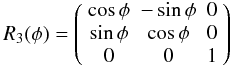 Mathematical equation: \begin{equation} R_3(\phi)=\left(\begin{array}{ccc} \cos\phi & -\sin\phi & 0 \\ \sin\phi & \cos\phi & 0 \\ 0 & 0 & 1 \end{array}\right) \label{equ:r3} \end{equation}