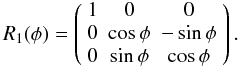 Mathematical equation: \begin{equation} R_1(\phi)=\left(\begin{array}{ccc} 1 & 0 & 0 \\ 0 & \cos\phi & -\sin\phi \\ 0 & \sin\phi & \cos\phi \end{array}\right). \label{equ:r1} \end{equation}