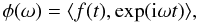 Mathematical equation: \begin{equation} \label{equ:philas} \phi(\omega)=\langle f(t),\exp({\rm i}\omega t)\rangle, \end{equation}
