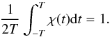 Mathematical equation: \begin{equation} \label{equ:poids} \frac{1}{2T}\int_{-T}^T \chi(t) {\rm d}t=1. \end{equation}