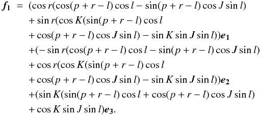 Mathematical equation: \begin{eqnarray} \vec{f_1} & = & (\cos r (\cos(p+r-l)\cos l-\sin(p+r-l)\cos J\sin l) \nonumber \\ & & +\sin r(\cos K(\sin(p+r-l)\cos l \nonumber \\ & & +\cos (p+r-l)\cos J\sin l)-\sin K\sin J\sin l)) \vec{e_1} \nonumber \\ & &+ (-\sin r (\cos(p+r-l)\cos l-\sin(p+r-l)\cos J\sin l) \nonumber \\ & & +\cos r(\cos K(\sin(p+r-l)\cos l \nonumber \\ & & +\cos (p+r-l)\cos J\sin l)-\sin K\sin J\sin l)) \vec{e_2} \nonumber \\ & &+ (\sin K (\sin(p+r-l)\cos l+\cos(p+r-l)\cos J\sin l) \nonumber \\ & & +\cos K\sin J\sin l) \vec{e_3}. \label{equ:f1} \end{eqnarray}
