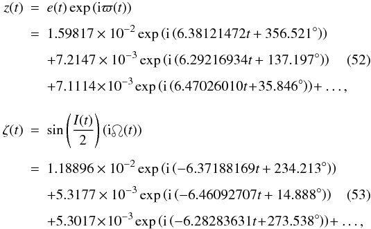 Mathematical equation: \begin{eqnarray} z(t) & = & e(t)\exp\left({\rm i}\varpi(t)\right) \nonumber \\[1.5mm] & = & 1.59817\times10^{-2}\exp\left({\rm i}\left(6.38121472t+356.521^{\circ}\right)\right) \nonumber \\[1.5mm] && + 7.2147\times10^{-3}\exp\left({\rm i}\left(6.29216934t+137.197^{\circ}\right)\right) \label{eq:ztass} \\[1.5mm] && + 7.1114\!\times\!10^{-3}\exp\left({\rm i}\left(6.47026010t\!+\!35.846^{\circ}\right)\right)\!+\ldots, \nonumber \\[3.5mm] \zeta(t) & = & \sin\left(\frac{I(t)}{2}\right)\left({\rm i}\ascnode(t)\right) \nonumber \\[1.5mm] & = & 1.18896\times10^{-2}\exp\left({\rm i}\left(-6.37188169t+234.213^{\circ}\right)\right) \nonumber \\[1.5mm] & &+ 5.3177\times10^{-3}\exp\left({\rm i}\left(-6.46092707t+14.888^{\circ}\right)\right) \label{eq:zetatass} \\[1.5mm] & &+ 5.3017\!\times\!10^{-3}\exp\left({\rm i}\left(-6.28283631t\!+\!273.538^{\circ}\right)\right)\!+\ldots, \nonumber \end{eqnarray}
