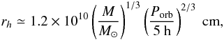 Mathematical equation: \begin{equation} r_h\simeq 1.2\times10^{10} \left(\frac{M}{M_{\odot}}\right)^{1/3}\left(\frac{P_{\rm orb}}{5~{\rm h}}\right)^{2/3}~{\rm cm}, \label{eq:rh} \end{equation}