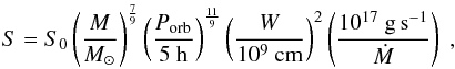 Mathematical equation: \begin{equation} S=S_0\left(\frac{M}{M_{\odot}}\right)^{\frac{7}{9}}\left(\frac{P_{\rm orb}}{5~{\rm h}}\right)^{\frac{11}{9}} \left(\frac{W}{10^9~{\rm cm}}\right)^{2}\left(\frac{10^{17}~{\rm g\,s^{-1}}}{\dot{M}}\right)~, \label{eq:lc} \end{equation}
