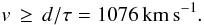 Mathematical equation: \begin{equation} v\,\geq\,d/\tau = 1076\,\rm{km\,s^{-1}}. \end{equation}