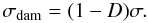 Mathematical equation: \begin{equation} \sigma_{\rm dam} = (1 - D)\sigma. \label{eq:damage-stress} \end{equation}