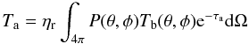 Mathematical equation: \begin{equation} T_{\mathrm{a}} = \eta_{\mathrm{r}} \int_{4{\mathrm{\pi}}} P(\theta,\phi) T_{\mathrm{b}}(\theta,\phi) {\mathrm{e}}^{-\tau_{\mathrm{a}}} \mathrm{d}\Omega \label{basicTa} \end{equation}