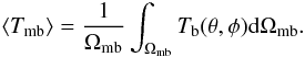 Mathematical equation: \begin{equation} \langle T_{\mathrm{mb}} \rangle = {1\over{\Omega_{\mathrm{mb}}}} \int_{\Omega_{\mathrm{mb}}} T_{\mathrm{b}}(\theta,\phi) \mathrm{d}\Omega_{\mathrm{mb}}. \label{avg-Tb-def} \end{equation}