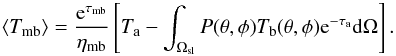 Mathematical equation: \begin{equation} \langle T_{\mathrm{mb}} \rangle = {\mathrm{e}^{\tau_{\mathrm{mb}}}\over{\eta_{\mathrm{mb}}}} \left[ T_{\mathrm{a}} - \int_{\Omega_{\mathrm{sl}}} P(\theta,\phi) T_{\mathrm{b}}(\theta,\phi)\mathrm{e}^{-\tau_{\mathrm a}} \mathrm{d}\Omega \right]. \label{removestray} \end{equation}