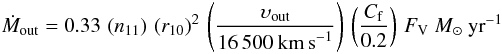 Mathematical equation: \begin{eqnarray*} \dot{M}_{\rm out}=0.33\,\left(n_{11} \right)\,\left( r_{10} \right)^2 \,\left( \frac{\upsilon_{\rm out}}{16\,500~\rm{km\,s}^{-1}} \right) \,\left( \frac{C_{\rm f}}{0.2} \right)\,F_{\rm{V}}~M_{\odot}~\rm{yr}^{-1} \end{eqnarray*}