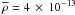 Mathematical equation: \hbox{$\overline{\rho} = 4\,\times\, 10^{-13}$}