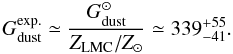 Mathematical equation: \begin{equation} G_{\rm dust}^{\rm exp.}\simeq \frac{G_{\rm dust}^{\odot}}{Z_{\rm LMC}/Z_\odot} \simeq339_{-41}^{+55}. \label{eq:Gexp} \end{equation}