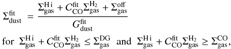 Mathematical equation: \begin{eqnarray} &\Sigma_{\rm dust}^{\rm fit} & = \frac{\Sigma_{\rm gas}^{\rm \hi} + \mathcal{C}_{\rm CO}^{\rm fit}\Sigma_{\rm gas}^{\rm H_2} + \Sigma_{\rm gas}^{\rm off}}{G_{\rm dust}^{\rm fit}} \label{eq:correlin} \\ & & \hspace*{-8.5mm}\mbox{for}\,\,\, \Sigma_{\rm gas}^{\rm \hi} + \mathcal{C}_{\rm CO}^{\rm fit}\Sigma_{\rm gas}^{\rm H_2} \leq\Sigma_{\rm gas}^{\rm DG} \;\mbox{ and }\; \Sigma_{\rm gas}^{\rm \hi} + \mathcal{C}_{\rm CO}^{\rm fit}\Sigma_{\rm gas}^{\rm H_2} \geq\Sigma_{\rm gas}^{\rm CO}, \nonumber \end{eqnarray}