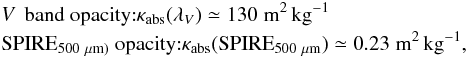 Mathematical equation: \appendix \setcounter{section}{4} \begin{eqnarray} && V\,\mbox{ band opacity:} \kappa_{\rm abs}(\lambda_{V})\simeq130\;{\rm m^2\,kg^{-1}}\notag \\ && {\rm SPIRE}_{\rm 500~\mu {\rm m})}\mbox{ opacity:} \kappa_{\rm abs}({\rm SPIRE}_{\rm 500~\mu {\rm m}})\simeq0.23\;{\rm m^2\,kg^{-1}}, \end{eqnarray}