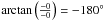 Mathematical equation: \hbox{$\arctan\left(\frac{-0}{-0}\right)=-180^{\circ}$}