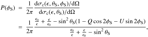 Mathematical equation: \appendix \setcounter{section}{2} \begin{eqnarray} P(\phi_{\rm S})&=&\frac{1}{2\pi}\frac{{\rm d}\sigma_{\rm c}(\epsilon,\theta_{\rm S},\phi_{\rm S})/{\rm d}\Omega}{{\rm d}\sigma_{\rm c}(\epsilon,\theta_{\rm S})/{\rm d}\Omega} \nonumber\\ &=&\frac{1}{2\pi}\frac{\frac{\epsilon_{0}}{\epsilon}+\frac{\epsilon}{\epsilon_{0}}- \sin^{2}\theta_{\rm S}(1-Q\cos2\phi_{\rm S}-U\sin2\phi_{\rm S})}{\frac{\epsilon_{0}}{\epsilon}+\frac{\epsilon}{\epsilon_{0}}-\sin^{2}\theta_{\rm S}}, \end{eqnarray}