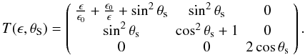 Mathematical equation: \appendix \setcounter{section}{2} \begin{equation} T(\epsilon,\theta_{\rm S})= \left( \begin{array}{ccc} \frac{\epsilon}{\epsilon_{0}}+\frac{\epsilon_{0}}{\epsilon}+\sin^{2}\theta_{\rm s}& \sin^{2}\theta_{\rm s} &0 \\ \sin^{2}\theta_{\rm s}&\cos^{2}\theta_{\rm s}+1 & 0 \\ 0& 0 &2\cos\theta_{\rm s} \end{array} \right). \label{eq:T_matrix} \end{equation}