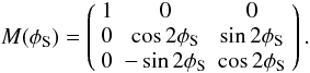 Mathematical equation: \appendix \setcounter{section}{2} \begin{equation} M(\phi_{\rm S})= \left( \begin{array}{ccc} 1&0&0 \\ 0 &\cos2\phi_{\rm S} &\sin2\phi_{\rm S} \\ 0 &-\sin2\phi_{\rm S} &\cos2\phi_{\rm S} \\ \end{array} \right) . \end{equation}
