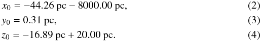 Mathematical equation: \begin{eqnarray} \label{eq:x1}&& x_0 = -44.26 \ {\rm pc} - 8000.00 \ {\rm pc}, \\ \label{eq:x2}&& y_0 = 0.31 \ {\rm pc}, \\ \label{eq:x3}&& z_0 = -16.89 \ {\rm pc} + 20.00 \ {\rm pc}. \end{eqnarray}