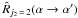 Mathematical equation: \hbox{$\hat{R}_{j_2\,=\,2} (\alpha \rightarrow \alpha ')$}