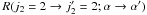 Mathematical equation: \hbox{$R(j_2 = 2 \rightarrow j_2'=2;\alpha \rightarrow \alpha ')$}