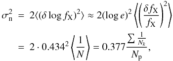 Mathematical equation: \begin{eqnarray} \sigma_{\rm n}^2&=&2\langle(\delta\log f_{\rm X})^2\rangle\approx 2(\log e)^2\left\langle\left({\delta f_{\rm X}\over f_{\rm X}}\right)^2\right\rangle \nonumber \\ &=& 2\cdot 0.434^2\left\langle{1\over N}\right\rangle=0.377{\sum{1\over N_k}\over N_{\rm p}}, \end{eqnarray}