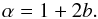 Mathematical equation: \begin{equation} \alpha=1+2b. \end{equation}