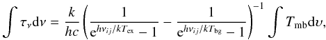 Mathematical equation: \begin{equation} \int \tau_\nu \mathrm{d}\nu = \frac{k}{hc} \left( \frac{1}{{\rm e}^{h\nu_{ij}/kT_\mathrm{ex}} - 1} - \frac{1}{{\rm e}^{h\nu_{ij}/kT_\mathrm{bg}} - 1}\right)^{-1} \int T_\mathrm{mb} \mathrm{d}\upsilon , \end{equation}