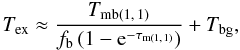 Mathematical equation: \begin{equation} T_\mathrm{ex} \approx \frac{T_{\mathrm{mb}(1,\,1)}}{f_\mathrm{b}\left(1 - {\rm e}^{-\tau_{\mathrm{m}(1,\,1)}}\right)} + T_\mathrm{bg} , \label{Tex} \end{equation}