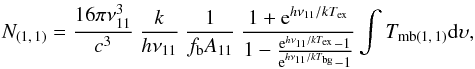 Mathematical equation: \begin{equation} N_{(1,\,1)} = \frac{16\pi\nu_{11}^3}{c^3} \ \frac{k}{h\nu_{11}} \ \frac{1}{f_\mathrm{b} A_{11}} \ \frac{1 + {\rm e}^{h\nu_{11}/kT_\mathrm{ex}}}{1 - \frac{{\rm e}^{h\nu_{11}/kT_\mathrm{ex}} - 1}{{\rm e}^{h\nu_{11}/kT_\mathrm{bg}} - 1}} \int T_{\mathrm{mb}(1,\,1)} \mathrm{d}\upsilon , \label{thin} \end{equation}