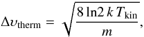 Mathematical equation: \begin{equation} \Delta \upsilon_\mathrm{therm} = \sqrt{\frac{8\,\mathrm{ln}2\,k\,T_\mathrm{kin}}{m}} , \end{equation}