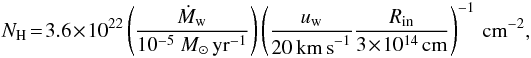 Mathematical equation: \begin{eqnarray} N_{\rm H} \! = \!3.6 \! \times \! 10^{22} \left(\frac{\dot{M}_{\rm w}}{10^{-5}~{M}_\odot\,{\rm yr}^{-1}}\right) \left(\frac{u_{\rm w}}{20\,{\rm km\,s}^{-1}} \frac{R_{\rm in}}{3\!\times\! 10^{14}\,{\rm cm}}\right)^{-1}\,{\rm cm}^{-2},\nonumber \end{eqnarray}