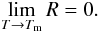 Mathematical equation: \begin{equation} \lim\limits_{\substack{T \to \Tm}} R = 0 . \label{modeAninf} \end{equation}