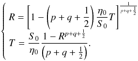 Mathematical equation: \begin{equation} \left\lbrace \begin{array}{l} \dst R = \dst \left[1 - \left(p+q+\frac{1}{2} \right)\frac{\etaz}{\sz} T \right]^{\frac{1}{p+q+\frac{1}{2}}} \\ \dst T = \dst \frac{\sz}{\etaz}\frac{1 - R^{p+q+\frac{1}{2}}}{\left(p+q+\frac{1}{2} \right)} . \end{array} \right. \label{modeBeq} \end{equation}