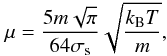 Mathematical equation: \begin{equation} \mu = \frac{5m\sqrt{\pi}}{64 \sigma_{\mathrm{s}} } \sqrt{\frac{k_{\mathrm{B}} T}{m} } , \label{ViscoSpheres} \end{equation}
