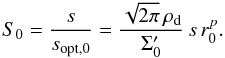 Mathematical equation: \begin{equation} \sz=\frac{s}{s_{\mathrm{opt},0}}=\frac{\sqrt{2\pi}\,\rho_\mathrm{d}} {\Sigma'_0}\,s\,r_0^p. \label{EqSSopt} \end{equation}