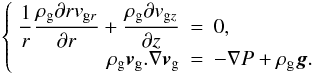Mathematical equation: \appendix \setcounter{section}{2} \begin{equation} \left\lbrace \begin{array}{rcl} \dst \frac{1}{r} \frac{\rhog \partial r v_{\mathrm{g}r}}{\partial r} + \frac{\rhog \partial v_{\mathrm{g}z}}{\partial z} & = & \dst 0 ,\\ \dst \rhog \vec{v}_{\mathrm{g}}.\nabla \vec{v}_{\mathrm{g}} & = & \dst -\nabla P + \rhog \vec{g} . \end{array} \right. \label{startequgas} \end{equation}