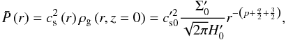 Mathematical equation: \appendix \setcounter{section}{2} \begin{equation} \bp \left( r \right) = \cs^{2}\left( r \right) \rhog\left(r,z=0\right) = c_{\mathrm{s}0}'^{2} \frac{\Sigmap}{\sqrt{2\pi}H_0'} r^{-\left(p + \frac{q}{2} + \frac{3}{2} \right)}, \label{exprPb} \end{equation}