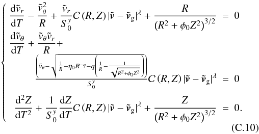 Mathematical equation: \appendix \setcounter{section}{3} \begin{eqnarray} \left\lbrace \begin{array}{rcl} \dst \frac{\mathrm{d} \tvr}{\mathrm{d} T} - \frac{\tvtheta^{2}}{R} + \frac{\tvr}{\sz ^{y}} \mathcal{C}\left(R,Z \right) | \tilde{\vec{v}} - \tilde{\vec{v}}_{\mathrm{g}} |^{\lambda} +\frac{R}{\left(R^2 + \phiz Z^{2} \right)^{3/2}} & = & 0 \\[2ex] \multicolumn{1}{l}{\dst \frac{\mathrm{d} \tvtheta}{\mathrm{d} T} + \frac{\tvtheta\tvr}{R} +} &&\\ \frac{\left(\tvtheta - \sqrt{\frac{1}{R} - \etaz R^{-q} - q\left(\frac{1}{R} - \frac{1}{\sqrt{R^{2}+\phiz Z^{2}}} \right)}\right)}{\sz^{y}} \mathcal{C}\left(R,Z \right) | \tilde{\vec{v}} - \tilde{\vec{v}}_{\mathrm{g}} |^{\lambda} & = & 0 \\[2ex] \end{array} \right. \label{dustgene3d} \end{eqnarray}