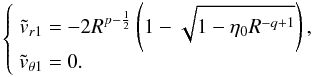 Mathematical equation: \appendix \setcounter{section}{6} \begin{equation} \left\lbrace \begin{array}{r@{\ }l} \dst \tvru = & \dst -2 R^{p-\frac{1}{2}} \left(1 - \sqrt{1 - \etaz R^{-q+1}} \right),\\ \dst \tvthetau = & \dst 0. \end{array} \right. \label{dvptW77smallz} \end{equation}