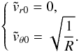Mathematical equation: \appendix \setcounter{section}{6} \begin{equation} \left\lbrace \begin{array}{l} \tvrz = 0,\\ \tvthetaz = \dst \sqrt{\frac{1}{R}} . \end{array} \right. \label{dvptW77largez} \end{equation}