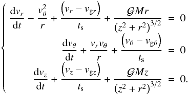 Mathematical equation: \begin{eqnarray} \left\lbrace \begin{array}{rcl} \dst \frac{\mathrm{d} \vr}{\mathrm{d} t} - \frac{\vtheta^{2}}{r} + \frac{\left(\vr - \vgr \right)}{\ts} + \frac{\gm r}{\left(\dd \right)^{3/2}} & = & \dst 0 \\ \dst \frac{\mathrm{d} \vtheta}{\mathrm{d} t} + \frac{\vr \vtheta}{r} + \frac{\left(\vtheta - \vgtheta \right)}{\ts} & = & \dst 0 \\ \dst \frac{\mathrm{d} \vz}{\mathrm{d} t} + \frac{\left(\vz - \vgz \right)}{\ts} + \frac{\gm z}{\left(\dd \right)^{3/2}}& = & \dst 0. \end{array} \right. \label{pdfproj} \end{eqnarray}