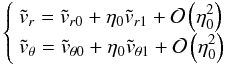 Mathematical equation: \begin{equation} \left\lbrace \begin{array}{l} \dst \tvr = \dst \tvrz + \etaz \tvru + \mathcal{O}\left(\etaz^{2}\right)\\ \dst \tvtheta = \dst \tvthetaz + \etaz \tvthetau + \mathcal{O}\left(\etaz^{2}\right) \end{array} \right. \label{dvptnaka} \end{equation}