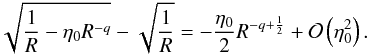 Mathematical equation: \begin{equation} \sqrt{\frac{1}{R} - \etaz R^{-q}} - \sqrt{\frac{1}{R}} = -\frac{\etaz}{2} R^{-q+\frac{1}{2}} + \mathcal{O}\left(\etaz ^{2} \right) . \label{approxsmalletaz} \end{equation}