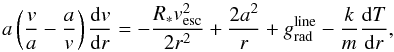 Mathematical equation: \begin{equation} \label{eq:motionnoniso} a \left(\frac{v}{a} - \frac{a}{v} \right)\frac{{\rm d}v}{{\rm d}r} = -\frac{R_* v_{\rm esc}^2}{2 r^2} + \frac{2 a^2}{r} + \gline - \frac{k}{m} \frac{{\rm d}T}{{\rm d}r}, \end{equation}